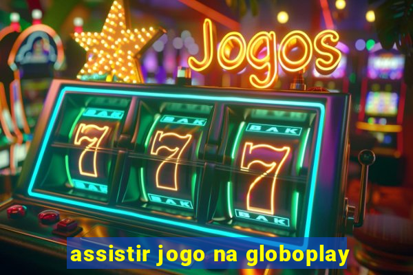 assistir jogo na globoplay